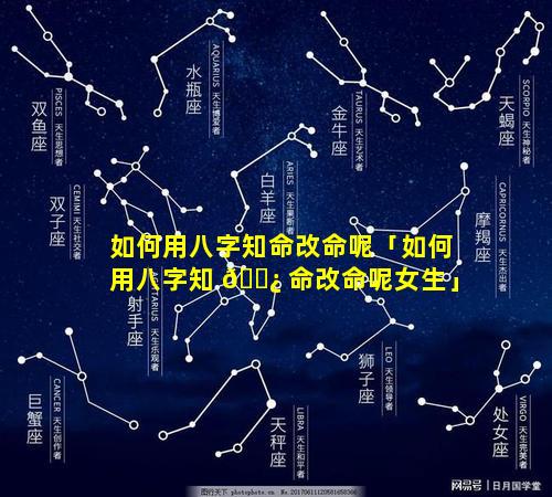 如何用八字知命改命呢「如何用八字知 🌿 命改命呢女生」